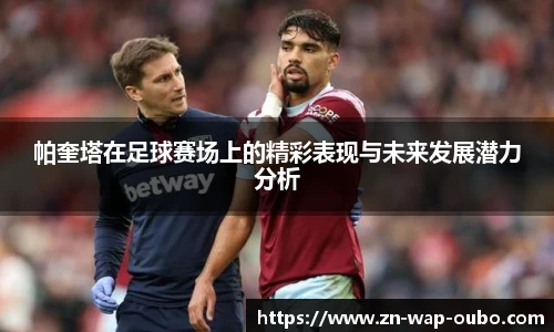 帕奎塔在足球赛场上的精彩表现与未来发展潜力分析