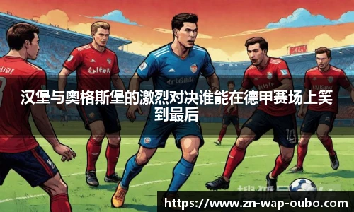 汉堡与奥格斯堡的激烈对决谁能在德甲赛场上笑到最后