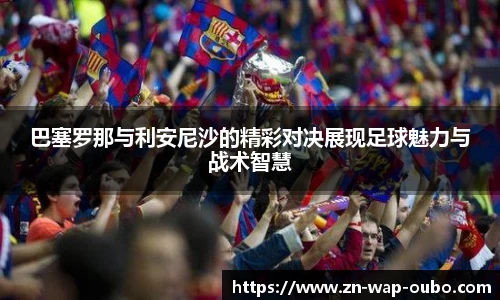 巴塞罗那与利安尼沙的精彩对决展现足球魅力与战术智慧