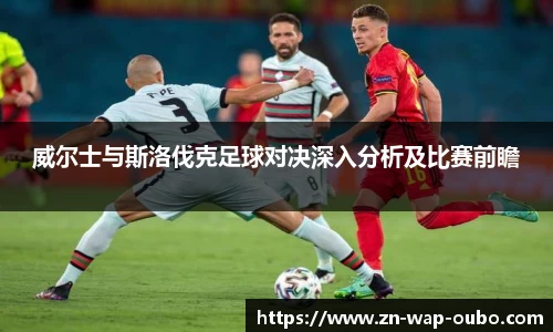 威尔士与斯洛伐克足球对决深入分析及比赛前瞻