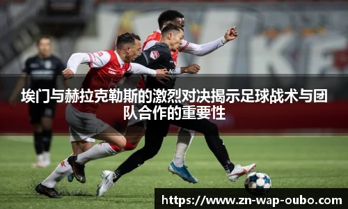 埃门与赫拉克勒斯的激烈对决揭示足球战术与团队合作的重要性