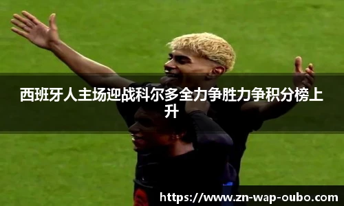 西班牙人主场迎战科尔多全力争胜力争积分榜上升