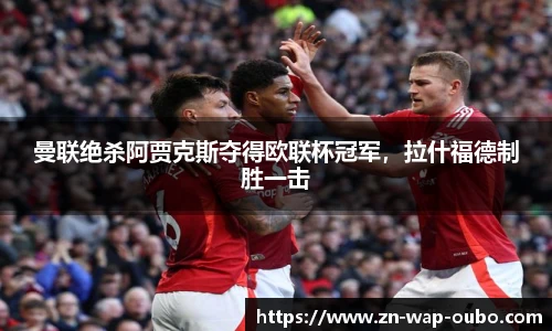 曼联绝杀阿贾克斯夺得欧联杯冠军，拉什福德制胜一击