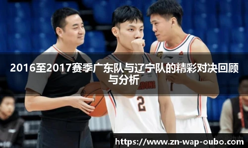 2016至2017赛季广东队与辽宁队的精彩对决回顾与分析