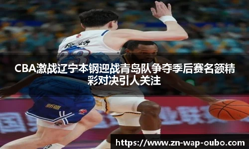 CBA激战辽宁本钢迎战青岛队争夺季后赛名额精彩对决引人关注
