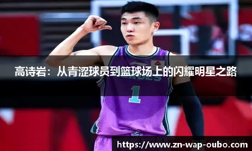 高诗岩：从青涩球员到篮球场上的闪耀明星之路