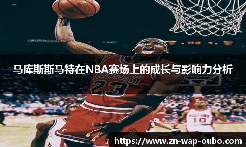 马库斯斯马特在NBA赛场上的成长与影响力分析