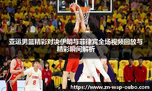 亚运男篮精彩对决伊朗与菲律宾全场视频回放与精彩瞬间解析