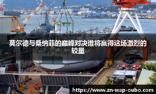 莫尔德与桑纳菲的巅峰对决谁将赢得这场激烈的较量